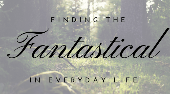 Finding the Fantastical in Everyday Life